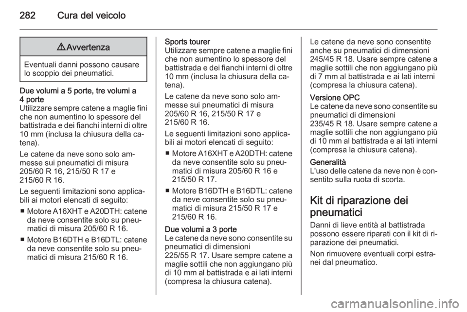 OPEL ASTRA J 2015 Manuale di uso e manutenzione (in Italian) 282Cura del veicolo9Avvertenza
Eventuali danni possono causare
lo scoppio dei pneumatici.
Due volumi a 5 porte, tre volumi a
4 porte
Utilizzare sempre catene a maglie fini
che non aumentino lo spessor OPEL ASTRA J 2015 Manuale di uso e manutenzione (in Italian) 282Cura del veicolo9Avvertenza
Eventuali danni possono causare
lo scoppio dei pneumatici.
Due volumi a 5 porte, tre volumi a
4 porte
Utilizzare sempre catene a maglie fini
che non aumentino lo spessor