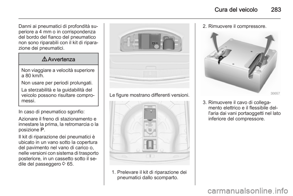 OPEL ASTRA J 2015 Manuale di uso e manutenzione (in Italian) Cura del veicolo283
Danni ai pneumatici di profondità su‐
periore a 4 mm o in corrispondenza
del bordo del fianco del pneumatico non sono riparabili con il kit di ripara‐
zione dei pneumatici.9 A OPEL ASTRA J 2015 Manuale di uso e manutenzione (in Italian) Cura del veicolo283
Danni ai pneumatici di profondità su‐
periore a 4 mm o in corrispondenza
del bordo del fianco del pneumatico non sono riparabili con il kit di ripara‐
zione dei pneumatici.9 A