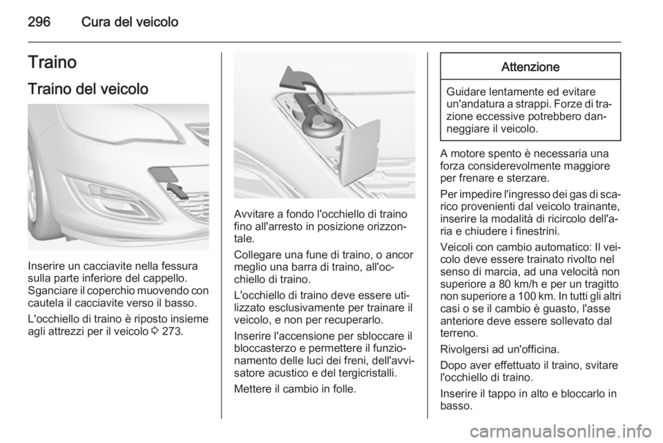 OPEL ASTRA J 2015 Manuale di uso e manutenzione (in Italian) 296Cura del veicoloTrainoTraino del veicolo
Inserire un cacciavite nella fessura
sulla parte inferiore del cappello.
Sganciare il coperchio muovendo con cautela il cacciavite verso il basso.
L'occ OPEL ASTRA J 2015 Manuale di uso e manutenzione (in Italian) 296Cura del veicoloTrainoTraino del veicolo
Inserire un cacciavite nella fessura
sulla parte inferiore del cappello.
Sganciare il coperchio muovendo con cautela il cacciavite verso il basso.
L'occ