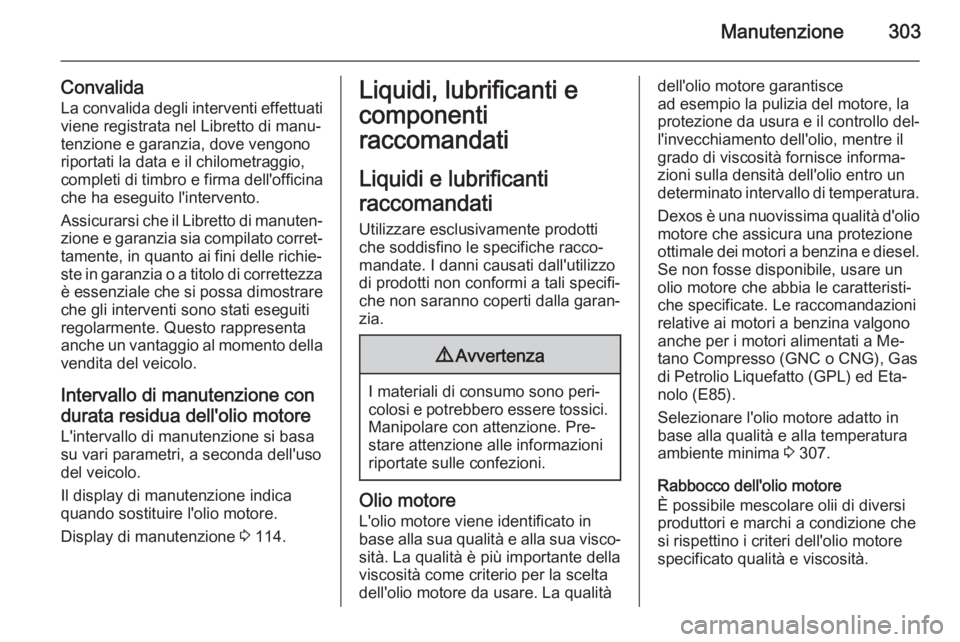 OPEL ASTRA J 2015 Manuale di uso e manutenzione (in Italian) Manutenzione303
Convalida
La convalida degli interventi effettuati
viene registrata nel Libretto di manu‐
tenzione e garanzia, dove vengono riportati la data e il chilometraggio,
completi di timbro OPEL ASTRA J 2015 Manuale di uso e manutenzione (in Italian) Manutenzione303
Convalida
La convalida degli interventi effettuati
viene registrata nel Libretto di manu‐
tenzione e garanzia, dove vengono riportati la data e il chilometraggio,
completi di timbro