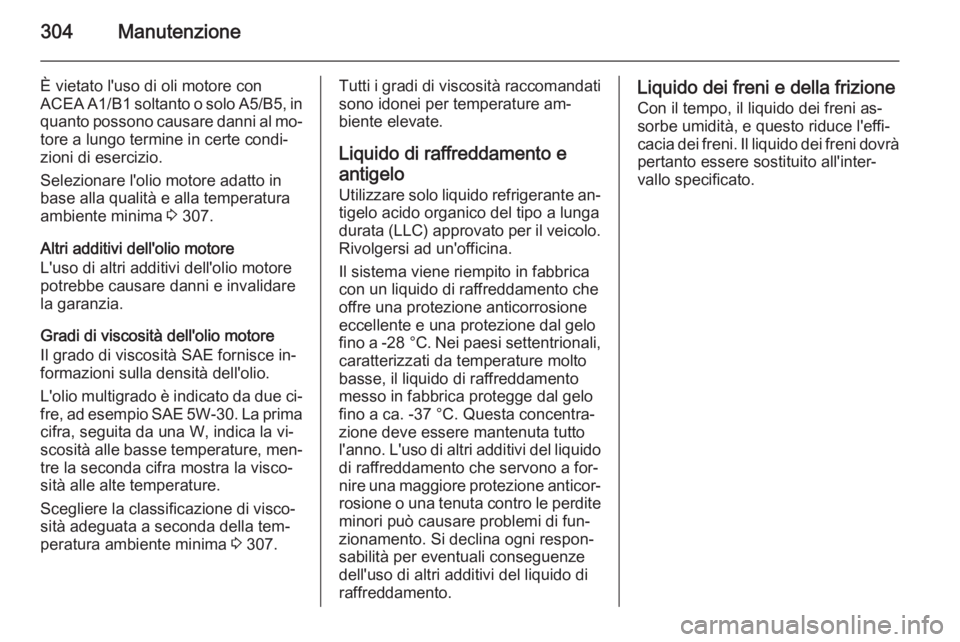 OPEL ASTRA J 2015 Manuale di uso e manutenzione (in Italian) 304Manutenzione
È vietato l'uso di oli motore con
ACEA A1/B1 soltanto o solo A5/B5, in quanto possono causare danni al mo‐
tore a lungo termine in certe condi‐
zioni di esercizio.
Selezionare OPEL ASTRA J 2015 Manuale di uso e manutenzione (in Italian) 304Manutenzione
È vietato l'uso di oli motore con
ACEA A1/B1 soltanto o solo A5/B5, in quanto possono causare danni al mo‐
tore a lungo termine in certe condi‐
zioni di esercizio.
Selezionare