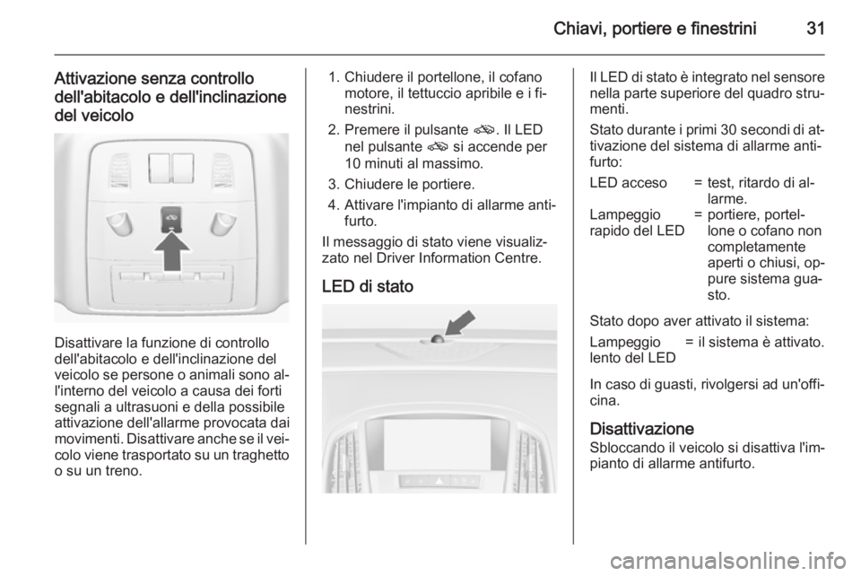 OPEL ASTRA J 2015 Manuale di uso e manutenzione (in Italian) Chiavi, portiere e finestrini31
Attivazione senza controllodell'abitacolo e dell'inclinazione
del veicolo
Disattivare la funzione di controllo
dell'abitacolo e dell'inclinazione del
ve OPEL ASTRA J 2015 Manuale di uso e manutenzione (in Italian) Chiavi, portiere e finestrini31
Attivazione senza controllodell'abitacolo e dell'inclinazione
del veicolo
Disattivare la funzione di controllo
dell'abitacolo e dell'inclinazione del
ve