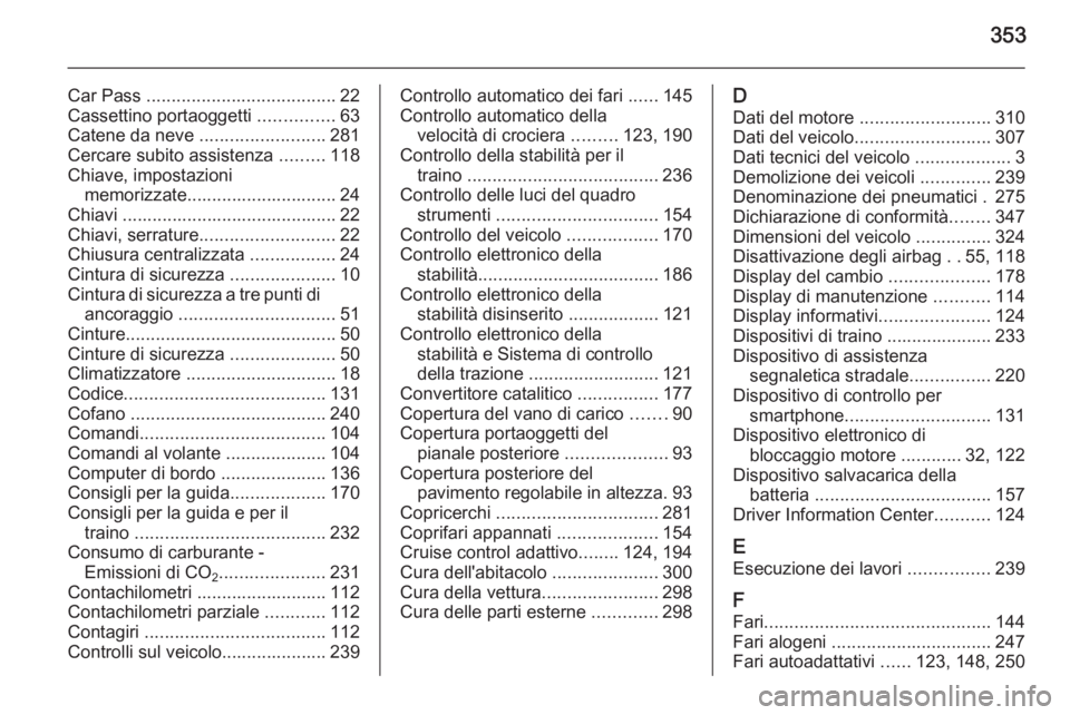 OPEL ASTRA J 2015  Manuale di uso e manutenzione (in Italian) 353
Car Pass ...................................... 22
Cassettino portaoggetti  ...............63
Catene da neve  .........................281
Cercare subito assistenza  .........118
Chiave, impostazi