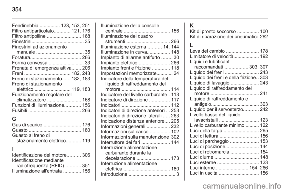 OPEL ASTRA J 2015  Manuale di uso e manutenzione (in Italian) 354
Fendinebbia ...............123, 153, 251
Filtro antiparticolato ............121, 176
Filtro antipolline  ......................... 168
Finestrini ....................................... 35
Finestr