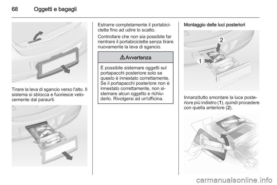 OPEL ASTRA J 2015 Manuale di uso e manutenzione (in Italian) 68Oggetti e bagagli
Tirare la leva di sgancio verso l'alto. Ilsistema si sblocca e fuoriesce velo‐
cemente dal paraurti.
Estrarre completamente il portabici‐
clette fino ad udire lo scatto.
Co OPEL ASTRA J 2015 Manuale di uso e manutenzione (in Italian) 68Oggetti e bagagli
Tirare la leva di sgancio verso l'alto. Ilsistema si sblocca e fuoriesce velo‐
cemente dal paraurti.
Estrarre completamente il portabici‐
clette fino ad udire lo scatto.
Co