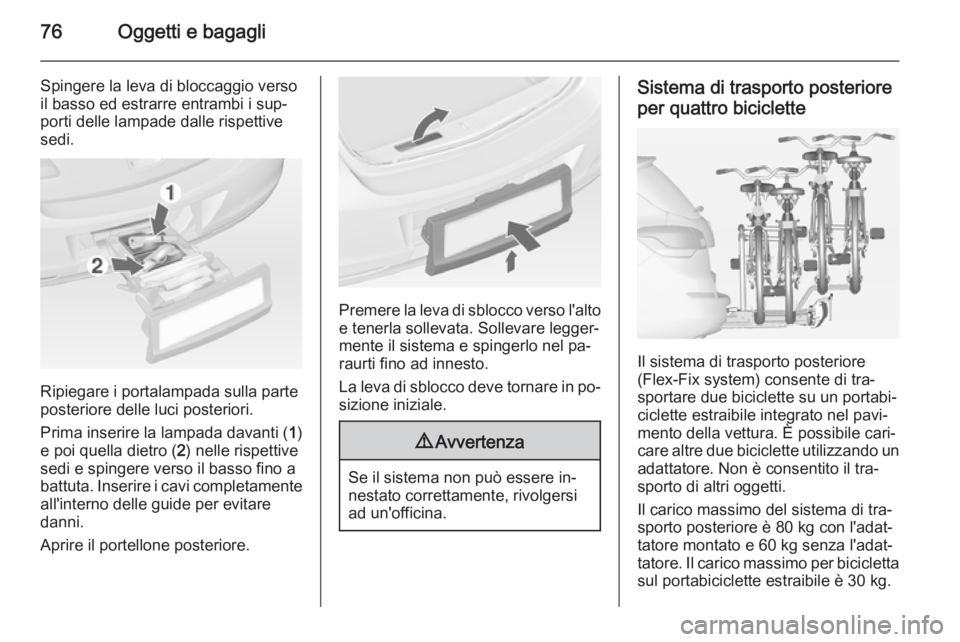 OPEL ASTRA J 2015 Manuale di uso e manutenzione (in Italian) 76Oggetti e bagagli
Spingere la leva di bloccaggio versoil basso ed estrarre entrambi i sup‐porti delle lampade dalle rispettive
sedi.
Ripiegare i portalampada sulla parte
posteriore delle luci post OPEL ASTRA J 2015 Manuale di uso e manutenzione (in Italian) 76Oggetti e bagagli
Spingere la leva di bloccaggio versoil basso ed estrarre entrambi i sup‐porti delle lampade dalle rispettive
sedi.
Ripiegare i portalampada sulla parte
posteriore delle luci post