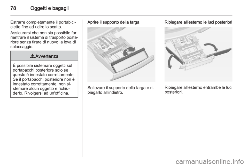 OPEL ASTRA J 2015 Manuale di uso e manutenzione (in Italian) 78Oggetti e bagagli
Estrarre completamente il portabici‐
clette fino ad udire lo scatto.
Assicurarsi che non sia possibile far
rientrare il sistema di trasporto poste‐
riore senza tirare di nuovo OPEL ASTRA J 2015 Manuale di uso e manutenzione (in Italian) 78Oggetti e bagagli
Estrarre completamente il portabici‐
clette fino ad udire lo scatto.
Assicurarsi che non sia possibile far
rientrare il sistema di trasporto poste‐
riore senza tirare di nuovo