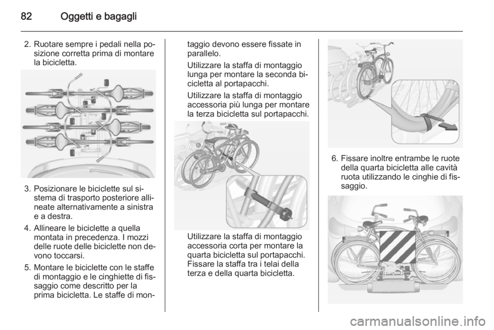 OPEL ASTRA J 2015 Manuale di uso e manutenzione (in Italian) 82Oggetti e bagagli
2. Ruotare sempre i pedali nella po‐sizione corretta prima di montare
la bicicletta.
3. Posizionare le biciclette sul si‐ stema di trasporto posteriore alli‐
neate alternativ OPEL ASTRA J 2015 Manuale di uso e manutenzione (in Italian) 82Oggetti e bagagli
2. Ruotare sempre i pedali nella po‐sizione corretta prima di montare
la bicicletta.
3. Posizionare le biciclette sul si‐ stema di trasporto posteriore alli‐
neate alternativ