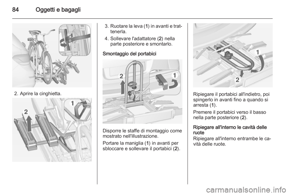 OPEL ASTRA J 2015 Manuale di uso e manutenzione (in Italian) 84Oggetti e bagagli
2. Aprire la cinghietta.
3.Ruotare la leva ( 1) in avanti e trat‐
tenerla.
4. Sollevare l'adattatore ( 2) nella
parte posteriore e smontarlo.
Smontaggio del portabici
Disporr OPEL ASTRA J 2015 Manuale di uso e manutenzione (in Italian) 84Oggetti e bagagli
2. Aprire la cinghietta.
3.Ruotare la leva ( 1) in avanti e trat‐
tenerla.
4. Sollevare l'adattatore ( 2) nella
parte posteriore e smontarlo.
Smontaggio del portabici
Disporr