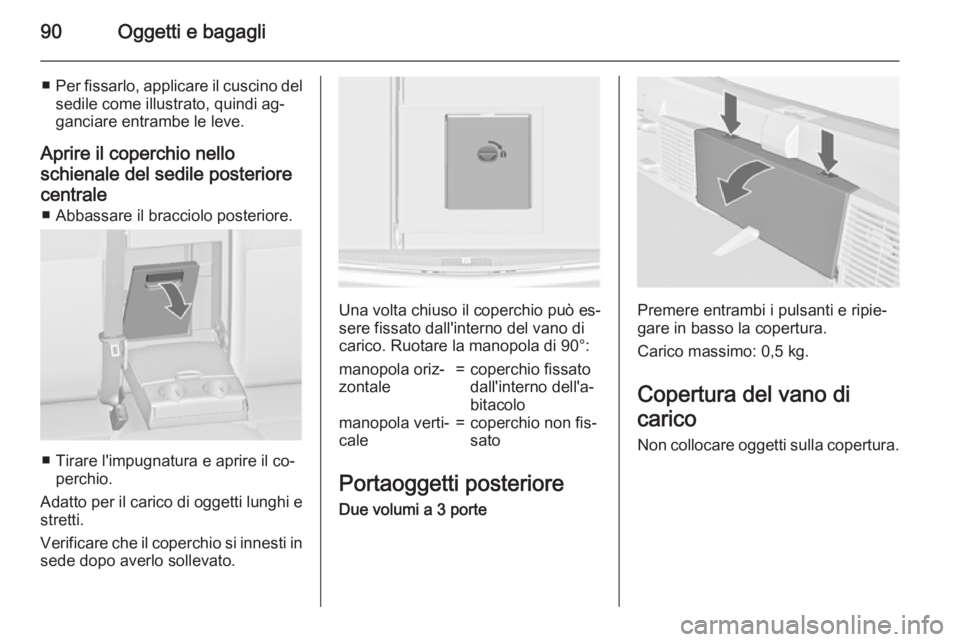 OPEL ASTRA J 2015 Manuale di uso e manutenzione (in Italian) 90Oggetti e bagagli
■Per fissarlo, applicare il cuscino del
sedile come illustrato, quindi ag‐
ganciare entrambe le leve.
Aprire il coperchio nello
schienale del sedile posteriore centrale ■ Abb OPEL ASTRA J 2015 Manuale di uso e manutenzione (in Italian) 90Oggetti e bagagli
■Per fissarlo, applicare il cuscino del
sedile come illustrato, quindi ag‐
ganciare entrambe le leve.
Aprire il coperchio nello
schienale del sedile posteriore centrale ■ Abb