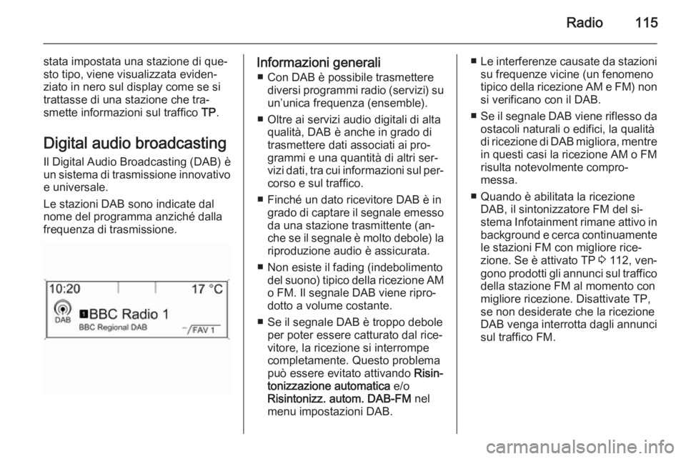 OPEL ASTRA J 2015.5 Manuale del sistema Infotainment (in Italian) Radio115
stata impostata una stazione di que‐
sto tipo, viene visualizzata eviden‐ ziato in nero sul display come se si
trattasse di una stazione che tra‐
smette informazioni sul traffico TP.
D OPEL ASTRA J 2015.5 Manuale del sistema Infotainment (in Italian) Radio115
stata impostata una stazione di que‐
sto tipo, viene visualizzata eviden‐ ziato in nero sul display come se si
trattasse di una stazione che tra‐
smette informazioni sul traffico TP.
D