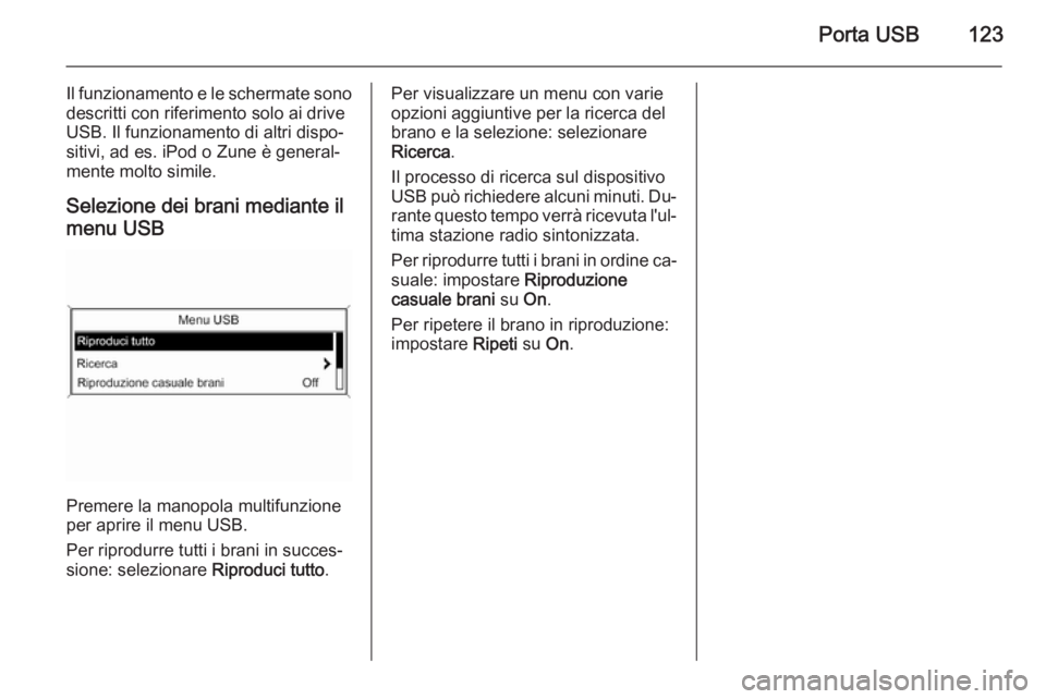 OPEL ASTRA J 2015.5  Manuale del sistema Infotainment (in Italian) Porta USB123
Il funzionamento e le schermate sonodescritti con riferimento solo ai drive
USB. Il funzionamento di altri dispo‐
sitivi, ad es. iPod o Zune è general‐
mente molto simile.
Selezione 