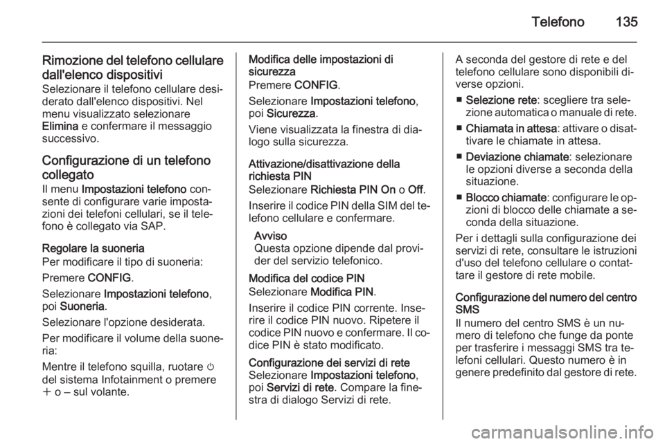 OPEL ASTRA J 2015.5 Manuale del sistema Infotainment (in Italian) Telefono135
Rimozione del telefono cellularedall'elenco dispositivi
Selezionare il telefono cellulare desi‐
derato dall'elenco dispositivi. Nel menu visualizzato selezionare
Elimina e confe OPEL ASTRA J 2015.5 Manuale del sistema Infotainment (in Italian) Telefono135
Rimozione del telefono cellularedall'elenco dispositivi
Selezionare il telefono cellulare desi‐
derato dall'elenco dispositivi. Nel menu visualizzato selezionare
Elimina e confe