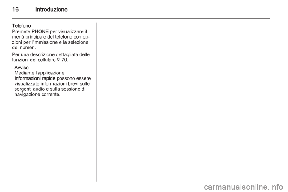 OPEL ASTRA J 2015.5  Manuale del sistema Infotainment (in Italian) 16Introduzione
Telefono
Premete  PHONE per visualizzare il
menù principale del telefono con op‐
zioni per l'immissione e la selezione
dei numeri.
Per una descrizione dettagliata delle
funzioni 