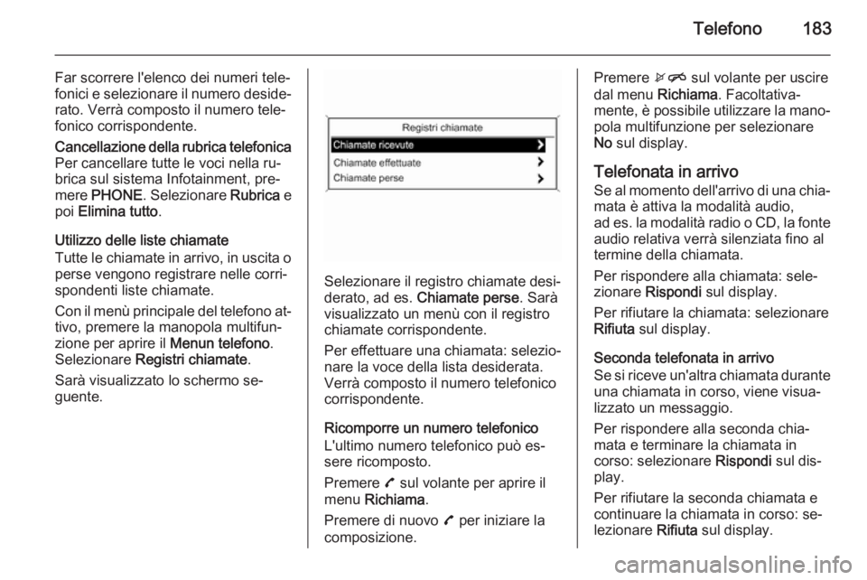 OPEL ASTRA J 2015.5  Manuale del sistema Infotainment (in Italian) Telefono183
Far scorrere l'elenco dei numeri tele‐
fonici e selezionare il numero deside‐ rato. Verrà composto il numero tele‐
fonico corrispondente.Cancellazione della rubrica telefonica
P