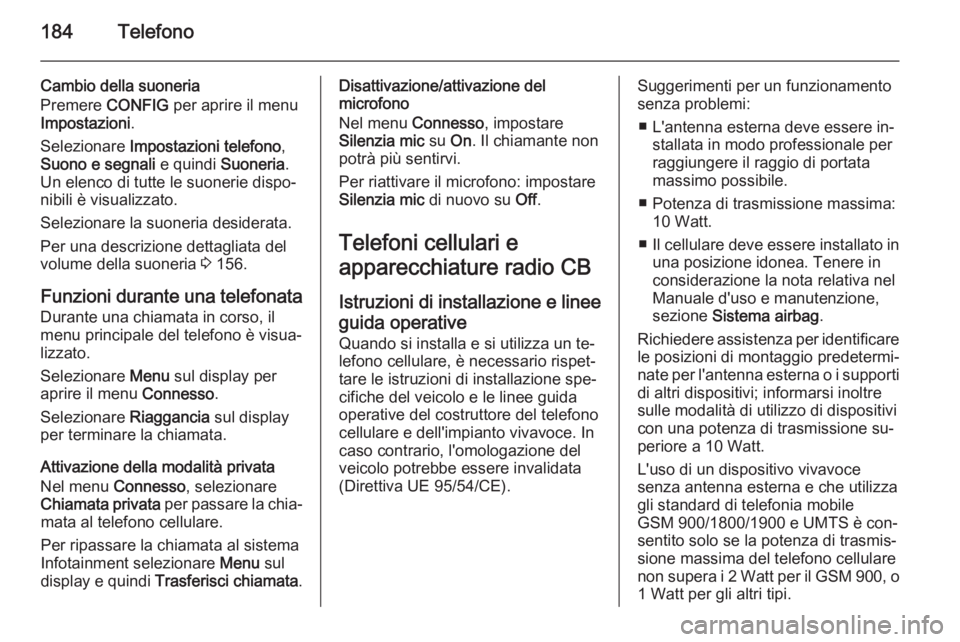 OPEL ASTRA J 2015.5  Manuale del sistema Infotainment (in Italian) 184Telefono
Cambio della suoneria
Premere  CONFIG per aprire il menu
Impostazioni .
Selezionare  Impostazioni telefono ,
Suono e segnali  e quindi Suoneria.
Un elenco di tutte le suonerie dispo‐
nib