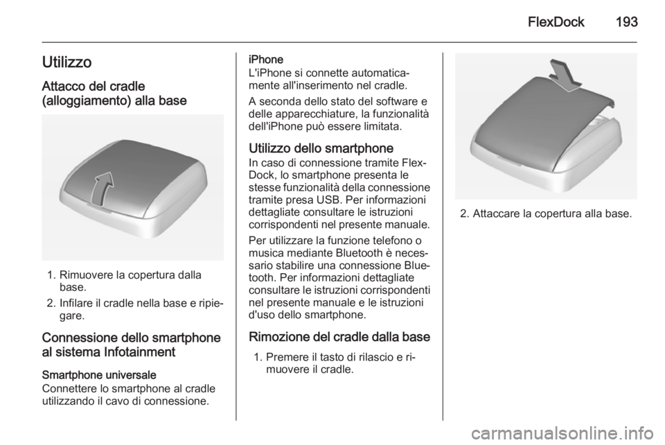 OPEL ASTRA J 2015.5  Manuale del sistema Infotainment (in Italian) FlexDock193Utilizzo
Attacco del cradle
(alloggiamento) alla base
1. Rimuovere la copertura dalla base.
2. Infilare il cradle nella base e ripie‐
gare.
Connessione dello smartphone
al sistema Infotai