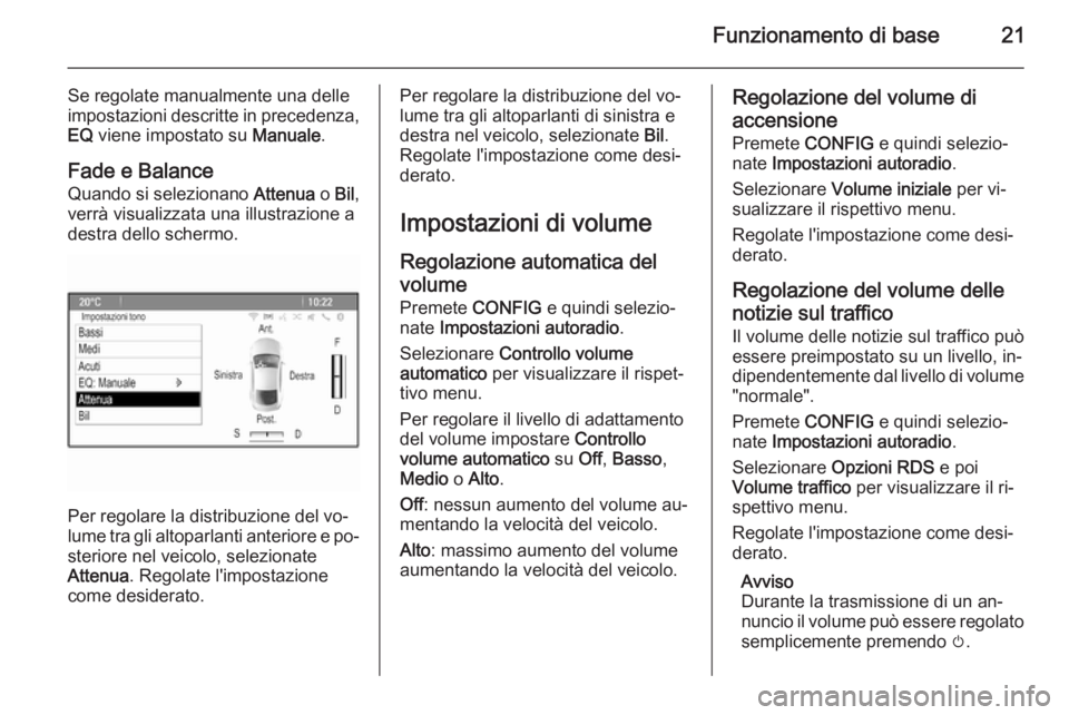 OPEL ASTRA J 2015.5  Manuale del sistema Infotainment (in Italian) Funzionamento di base21
Se regolate manualmente una delle
impostazioni descritte in precedenza,
EQ  viene impostato su  Manuale.
Fade e Balance Quando si selezionano  Attenua o Bil ,
verrà visualizza