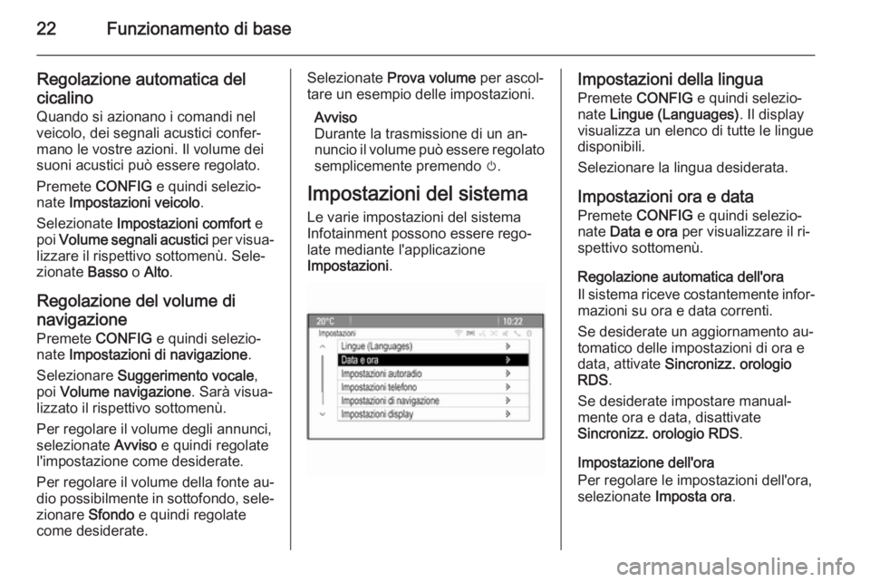 OPEL ASTRA J 2015.5  Manuale del sistema Infotainment (in Italian) 22Funzionamento di base
Regolazione automatica del
cicalino
Quando si azionano i comandi nel
veicolo, dei segnali acustici confer‐
mano le vostre azioni. Il volume dei
suoni acustici può essere reg