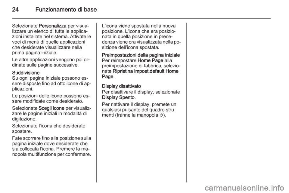 OPEL ASTRA J 2015.5  Manuale del sistema Infotainment (in Italian) 24Funzionamento di base
Selezionate Personalizza  per visua‐
lizzare un elenco di tutte le applica‐
zioni installate nel sistema. Attivate le voci di menù di quelle applicazioni
che desiderate vi