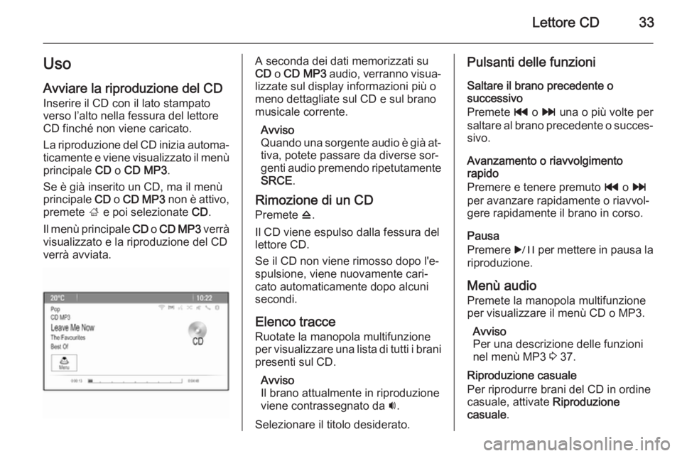 OPEL ASTRA J 2015.5  Manuale del sistema Infotainment (in Italian) Lettore CD33Uso
Avviare la riproduzione del CD Inserire il CD con il lato stampato
verso l’alto nella fessura del lettore
CD finché non viene caricato.
La riproduzione del CD inizia automa‐
ticam