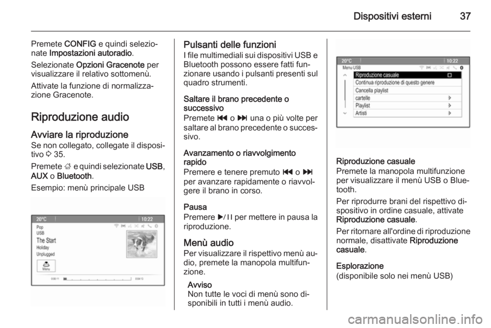 OPEL ASTRA J 2015.5  Manuale del sistema Infotainment (in Italian) Dispositivi esterni37
Premete CONFIG e quindi selezio‐
nate  Impostazioni autoradio .
Selezionate  Opzioni Gracenote  per
visualizzare il relativo sottomenù.
Attivate la funzione di normalizza‐
z