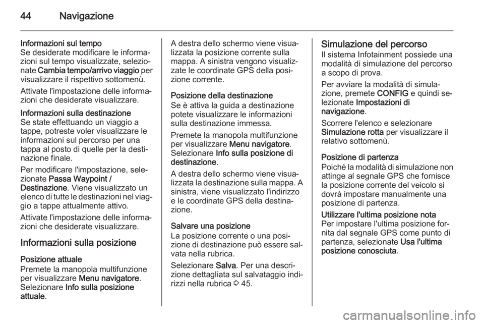 OPEL ASTRA J 2015.5  Manuale del sistema Infotainment (in Italian) 44Navigazione
Informazioni sul tempo
Se desiderate modificare le informa‐
zioni sul tempo visualizzate, selezio‐
nate  Cambia tempo/arrivo viaggio  per
visualizzare il rispettivo sottomenù.
Attiv
