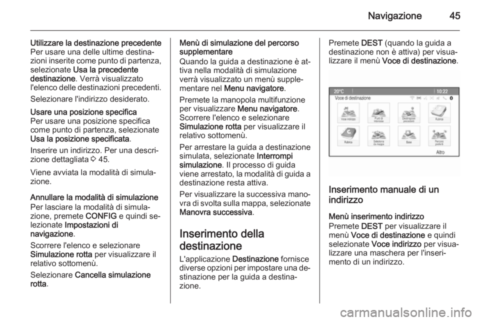 OPEL ASTRA J 2015.5  Manuale del sistema Infotainment (in Italian) Navigazione45
Utilizzare la destinazione precedente
Per usare una delle ultime destina‐
zioni inserite come punto di partenza,
selezionate  Usa la precedente
destinazione . Verrà visualizzato
l'