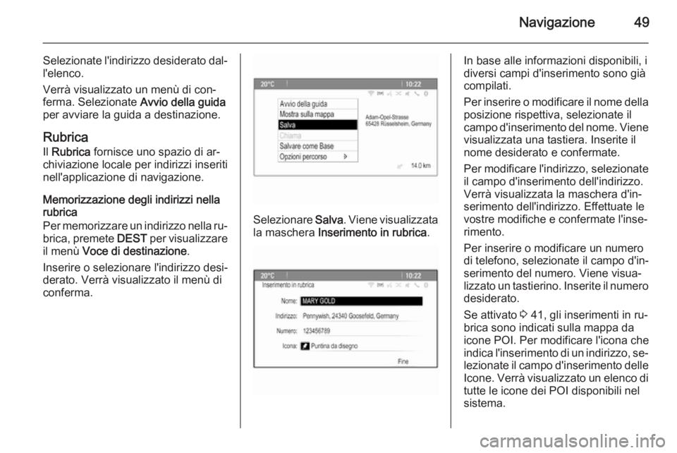 OPEL ASTRA J 2015.5  Manuale del sistema Infotainment (in Italian) Navigazione49
Selezionate l'indirizzo desiderato dal‐
l'elenco.
Verrà visualizzato un menù di con‐
ferma. Selezionate  Avvio della guida
per avviare la guida a destinazione.
Rubrica Il  