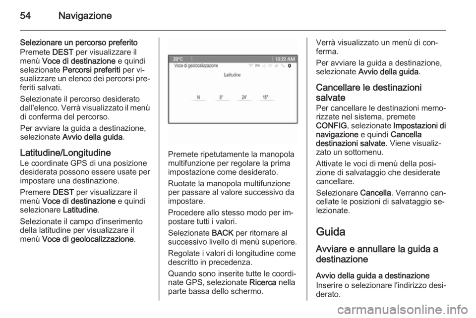 OPEL ASTRA J 2015.5  Manuale del sistema Infotainment (in Italian) 54Navigazione
Selezionare un percorso preferito
Premete  DEST per visualizzare il
menù  Voce di destinazione  e quindi
selezionate  Percorsi preferiti  per vi‐
sualizzare un elenco dei percorsi pre