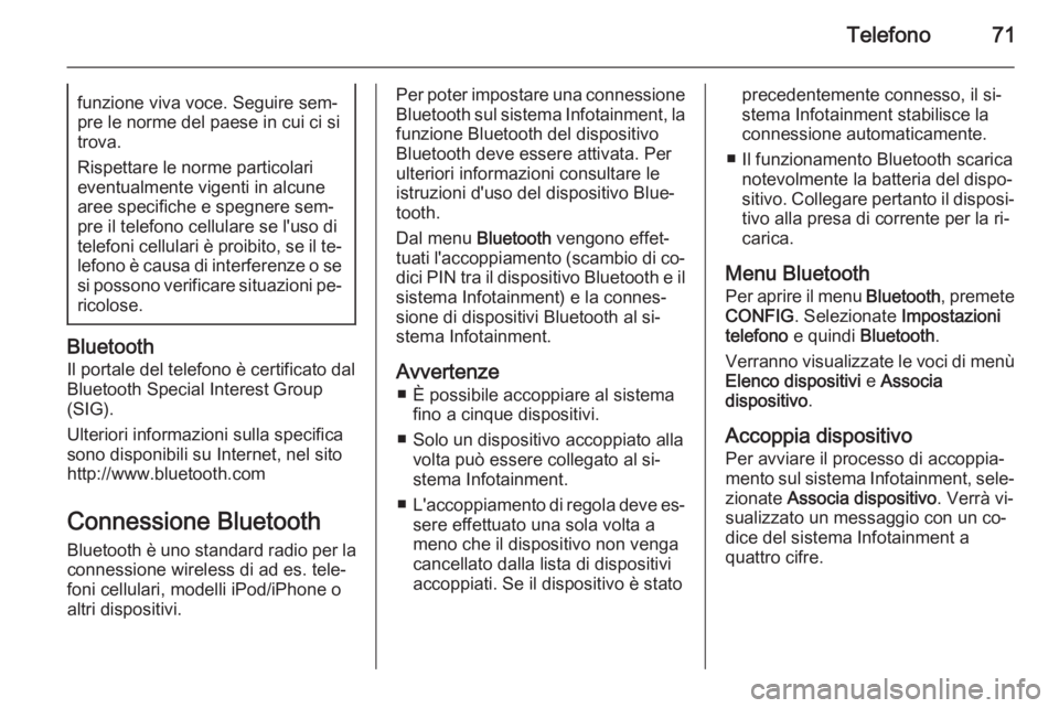 OPEL ASTRA J 2015.5  Manuale del sistema Infotainment (in Italian) Telefono71funzione viva voce. Seguire sem‐
pre le norme del paese in cui ci si
trova.
Rispettare le norme particolari
eventualmente vigenti in alcune
aree specifiche e spegnere sem‐
pre il telefon