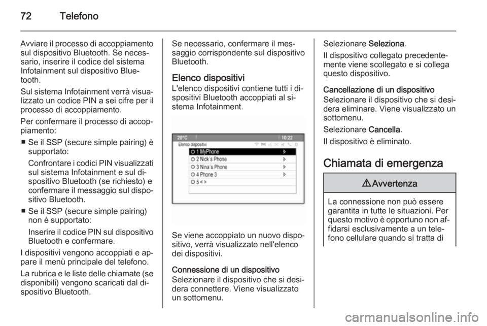 OPEL ASTRA J 2015.5  Manuale del sistema Infotainment (in Italian) 72Telefono
Avviare il processo di accoppiamentosul dispositivo Bluetooth. Se neces‐
sario, inserire il codice del sistema
Infotainment sul dispositivo Blue‐
tooth.
Sul sistema Infotainment verrà 