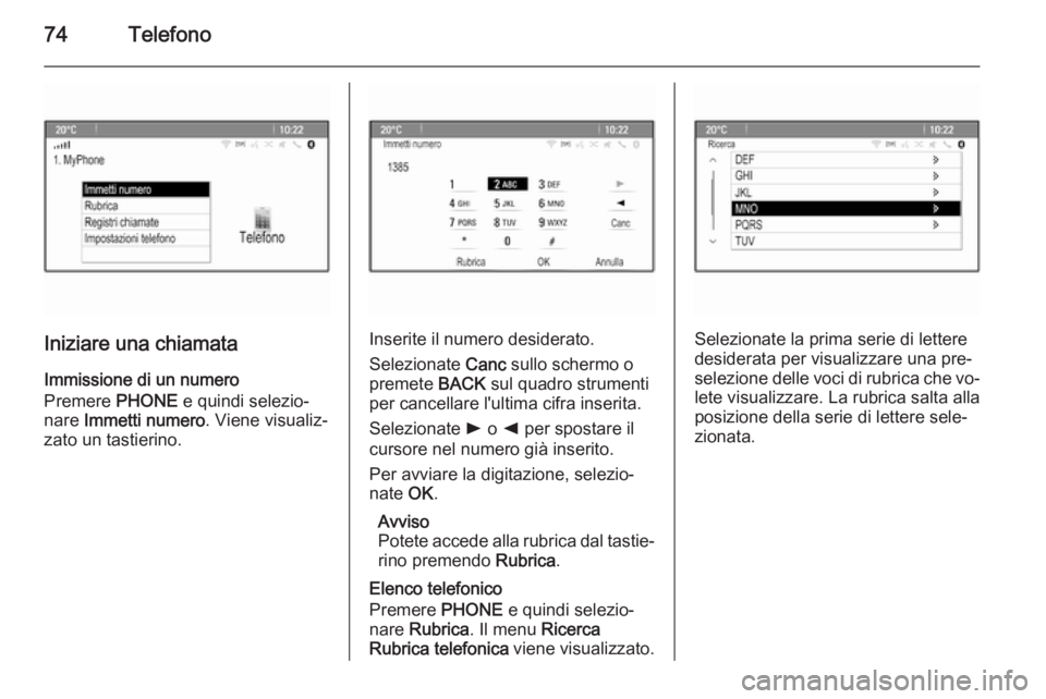 OPEL ASTRA J 2015.5  Manuale del sistema Infotainment (in Italian) 74Telefono
Iniziare una chiamata
Immissione di un numero
Premere  PHONE e quindi selezio‐
nare  Immetti numero . Viene visualiz‐
zato un tastierino.Inserite il numero desiderato.
Selezionate  Canc