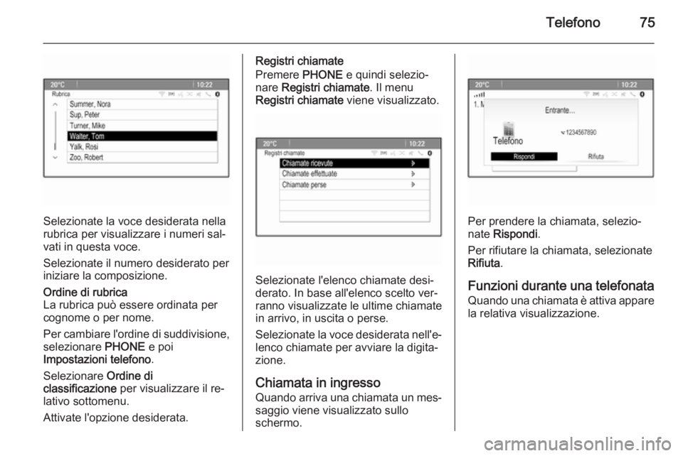 OPEL ASTRA J 2015.5  Manuale del sistema Infotainment (in Italian) Telefono75
Selezionate la voce desiderata nella
rubrica per visualizzare i numeri sal‐
vati in questa voce.
Selezionate il numero desiderato per iniziare la composizione.
Ordine di rubrica
La rubric