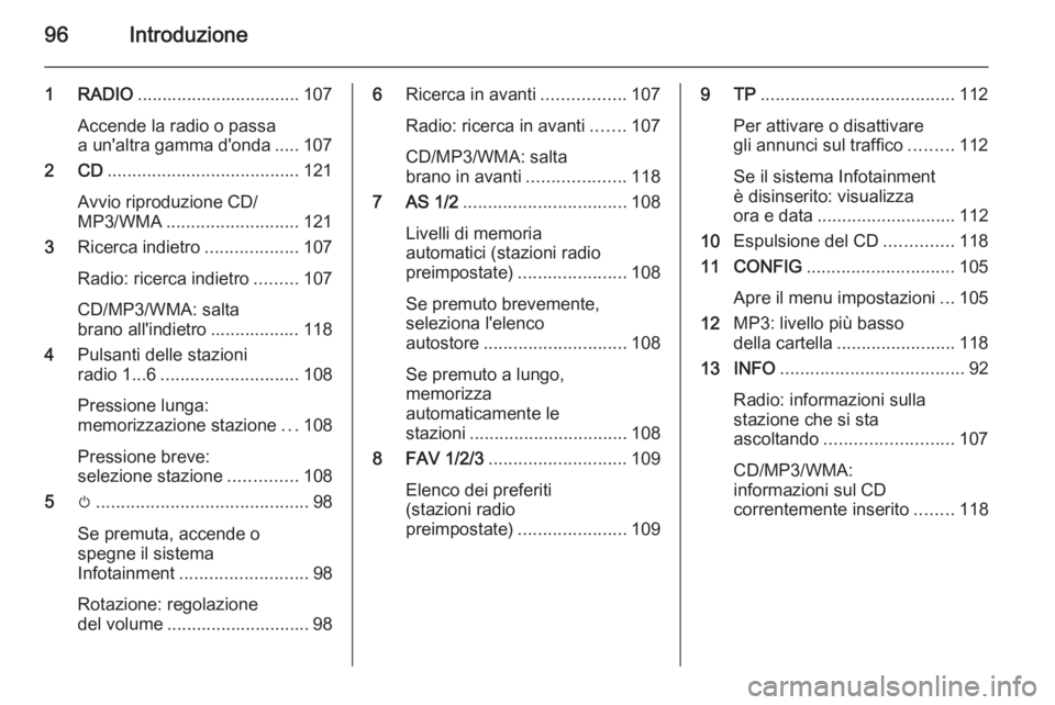 OPEL ASTRA J 2015.5  Manuale del sistema Infotainment (in Italian) 96Introduzione
1 RADIO................................. 107
Accende la radio o passa
a un'altra gamma d'onda ..... 107
2 CD ....................................... 121
Avvio riproduzione CD/
M