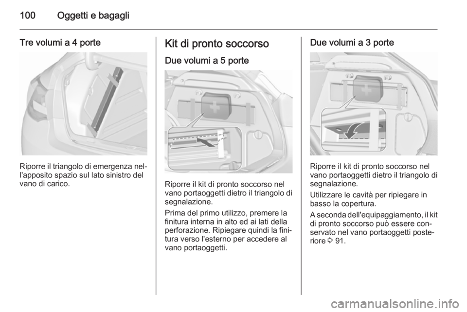 OPEL ASTRA J 2015.5 Manuale di uso e manutenzione (in Italian) 100Oggetti e bagagli
Tre volumi a 4 porte
Riporre il triangolo di emergenza nel‐
l'apposito spazio sul lato sinistro del
vano di carico.
Kit di pronto soccorso
Due volumi a 5 porte
Riporre il ki OPEL ASTRA J 2015.5 Manuale di uso e manutenzione (in Italian) 100Oggetti e bagagli
Tre volumi a 4 porte
Riporre il triangolo di emergenza nel‐
l'apposito spazio sul lato sinistro del
vano di carico.
Kit di pronto soccorso
Due volumi a 5 porte
Riporre il ki