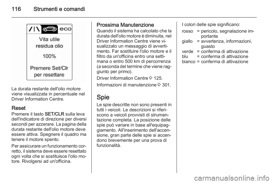 OPEL ASTRA J 2015.5 Manuale di uso e manutenzione (in Italian) 116Strumenti e comandi
La durata restante dell'olio motore
viene visualizzata in percentuale nel Driver Information Centre.
Reset Premere il tasto SET/CLR sulla leva
dell'indicatore di direzi OPEL ASTRA J 2015.5 Manuale di uso e manutenzione (in Italian) 116Strumenti e comandi
La durata restante dell'olio motore
viene visualizzata in percentuale nel Driver Information Centre.
Reset Premere il tasto SET/CLR sulla leva
dell'indicatore di direzi