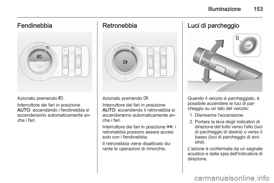 OPEL ASTRA J 2015.5 Manuale di uso e manutenzione (in Italian) Illuminazione153Fendinebbia
Azionato premendo >.
Interruttore dei fari in posizione
AUTO : accendendo i fendinebbia si
accenderanno automaticamente an‐ che i fari.
Retronebbia
Azionato premendo r.
OPEL ASTRA J 2015.5 Manuale di uso e manutenzione (in Italian) Illuminazione153Fendinebbia
Azionato premendo >.
Interruttore dei fari in posizione
AUTO : accendendo i fendinebbia si
accenderanno automaticamente an‐ che i fari.
Retronebbia
Azionato premendo r.
