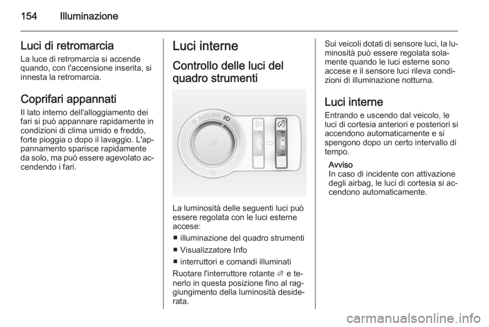 OPEL ASTRA J 2015.5 Manuale di uso e manutenzione (in Italian) 154IlluminazioneLuci di retromarciaLa luce di retromarcia si accende
quando, con l'accensione inserita, si
innesta la retromarcia.
Coprifari appannati
Il lato interno dell'alloggiamento dei
fa OPEL ASTRA J 2015.5 Manuale di uso e manutenzione (in Italian) 154IlluminazioneLuci di retromarciaLa luce di retromarcia si accende
quando, con l'accensione inserita, si
innesta la retromarcia.
Coprifari appannati
Il lato interno dell'alloggiamento dei
fa