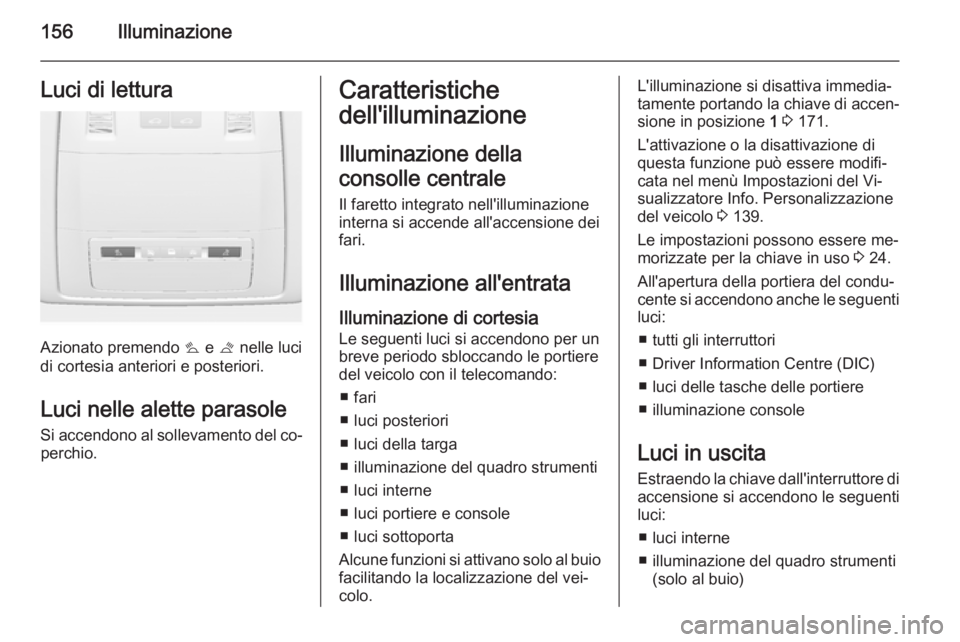 OPEL ASTRA J 2015.5 Manuale di uso e manutenzione (in Italian) 156IlluminazioneLuci di lettura
Azionato premendo s e t nelle luci
di cortesia anteriori e posteriori.
Luci nelle alette parasole
Si accendono al sollevamento del co‐ perchio.
Caratteristiche
dell& OPEL ASTRA J 2015.5 Manuale di uso e manutenzione (in Italian) 156IlluminazioneLuci di lettura
Azionato premendo s e t nelle luci
di cortesia anteriori e posteriori.
Luci nelle alette parasole
Si accendono al sollevamento del co‐ perchio.
Caratteristiche
dell&