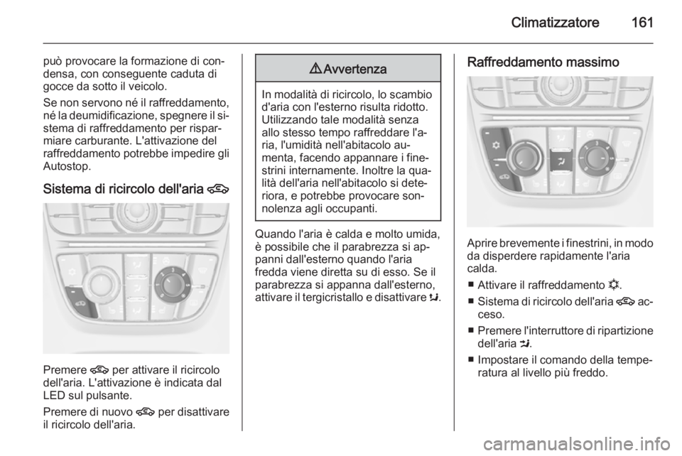 OPEL ASTRA J 2015.5 Manuale di uso e manutenzione (in Italian) Climatizzatore161
può provocare la formazione di con‐
densa, con conseguente caduta di
gocce da sotto il veicolo.
Se non servono né il raffreddamento, né la deumidificazione, spegnere il si‐ste OPEL ASTRA J 2015.5 Manuale di uso e manutenzione (in Italian) Climatizzatore161
può provocare la formazione di con‐
densa, con conseguente caduta di
gocce da sotto il veicolo.
Se non servono né il raffreddamento, né la deumidificazione, spegnere il si‐ste