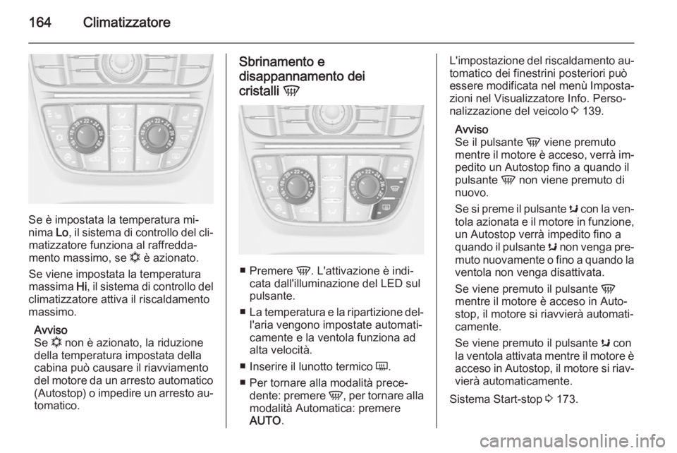 OPEL ASTRA J 2015.5 Manuale di uso e manutenzione (in Italian) 164Climatizzatore
Se è impostata la temperatura mi‐
nima Lo, il sistema di controllo del cli‐
matizzatore funziona al raffredda‐
mento massimo, se n è azionato.
Se viene impostata la tempera OPEL ASTRA J 2015.5 Manuale di uso e manutenzione (in Italian) 164Climatizzatore
Se è impostata la temperatura mi‐
nima Lo, il sistema di controllo del cli‐
matizzatore funziona al raffredda‐
mento massimo, se n è azionato.
Se viene impostata la tempera