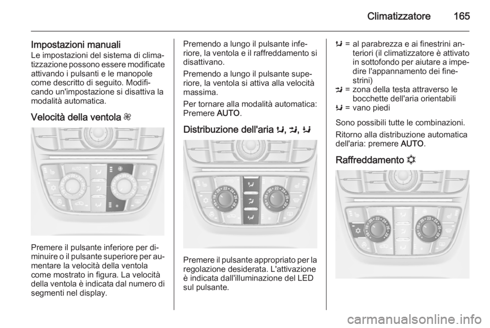 OPEL ASTRA J 2015.5 Manuale di uso e manutenzione (in Italian) Climatizzatore165
Impostazioni manualiLe impostazioni del sistema di clima‐
tizzazione possono essere modificate
attivando i pulsanti e le manopole
come descritto di seguito. Modifi‐
cando un' OPEL ASTRA J 2015.5 Manuale di uso e manutenzione (in Italian) Climatizzatore165
Impostazioni manualiLe impostazioni del sistema di clima‐
tizzazione possono essere modificate
attivando i pulsanti e le manopole
come descritto di seguito. Modifi‐
cando un'