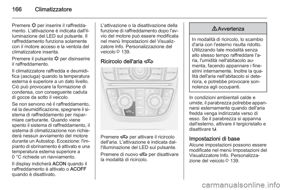 OPEL ASTRA J 2015.5 Manuale di uso e manutenzione (in Italian) 166Climatizzatore
Premere n per inserire il raffredda‐
mento. L'attivazione è indicata dall'il‐
luminazione del LED sul pulsante. Il
raffreddamento funziona solamente
con il motore acceso OPEL ASTRA J 2015.5 Manuale di uso e manutenzione (in Italian) 166Climatizzatore
Premere n per inserire il raffredda‐
mento. L'attivazione è indicata dall'il‐
luminazione del LED sul pulsante. Il
raffreddamento funziona solamente
con il motore acceso