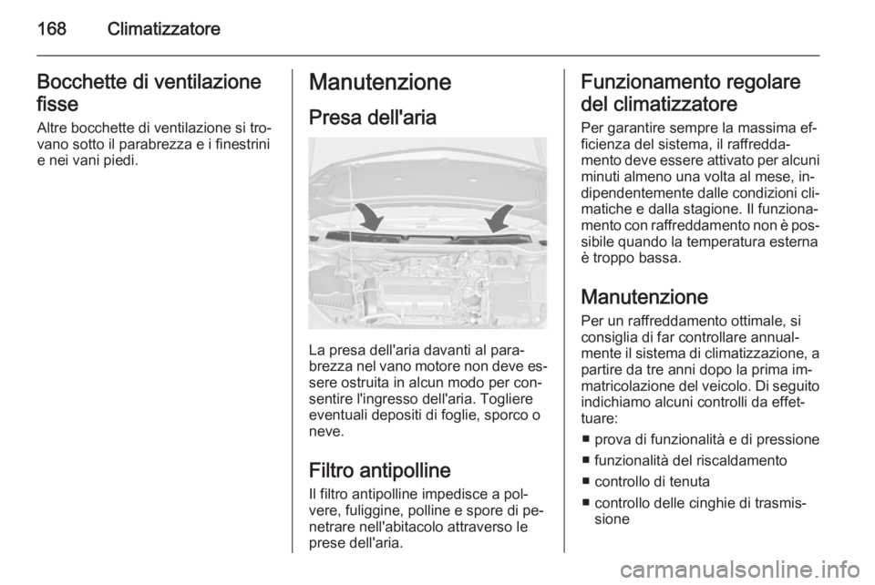 OPEL ASTRA J 2015.5 Manuale di uso e manutenzione (in Italian) 168ClimatizzatoreBocchette di ventilazione
fisse Altre bocchette di ventilazione si tro‐
vano sotto il parabrezza e i finestrini
e nei vani piedi.Manutenzione
Presa dell'aria
La presa dell'a OPEL ASTRA J 2015.5 Manuale di uso e manutenzione (in Italian) 168ClimatizzatoreBocchette di ventilazione
fisse Altre bocchette di ventilazione si tro‐
vano sotto il parabrezza e i finestrini
e nei vani piedi.Manutenzione
Presa dell'aria
La presa dell'a