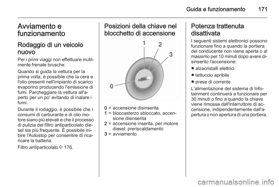 OPEL ASTRA J 2015.5 Manuale di uso e manutenzione (in Italian) Guida e funzionamento171Avviamento e
funzionamento
Rodaggio di un veicolo
nuovo
Per i primi viaggi non effettuare inutil‐ mente frenate brusche.
Quando si guida la vettura per la
prima volta, è pos OPEL ASTRA J 2015.5 Manuale di uso e manutenzione (in Italian) Guida e funzionamento171Avviamento e
funzionamento
Rodaggio di un veicolo
nuovo
Per i primi viaggi non effettuare inutil‐ mente frenate brusche.
Quando si guida la vettura per la
prima volta, è pos