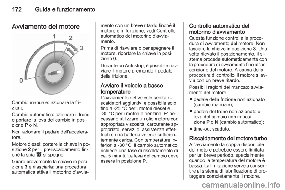 OPEL ASTRA J 2015.5 Manuale di uso e manutenzione (in Italian) 172Guida e funzionamentoAvviamento del motore
Cambio manuale: azionare la fri‐
zione.
Cambio automatico: azionare il freno
e portare la leva del cambio in posi‐
zione P o N.
Non azionare il peda OPEL ASTRA J 2015.5 Manuale di uso e manutenzione (in Italian) 172Guida e funzionamentoAvviamento del motore
Cambio manuale: azionare la fri‐
zione.
Cambio automatico: azionare il freno
e portare la leva del cambio in posi‐
zione P o N.
Non azionare il peda