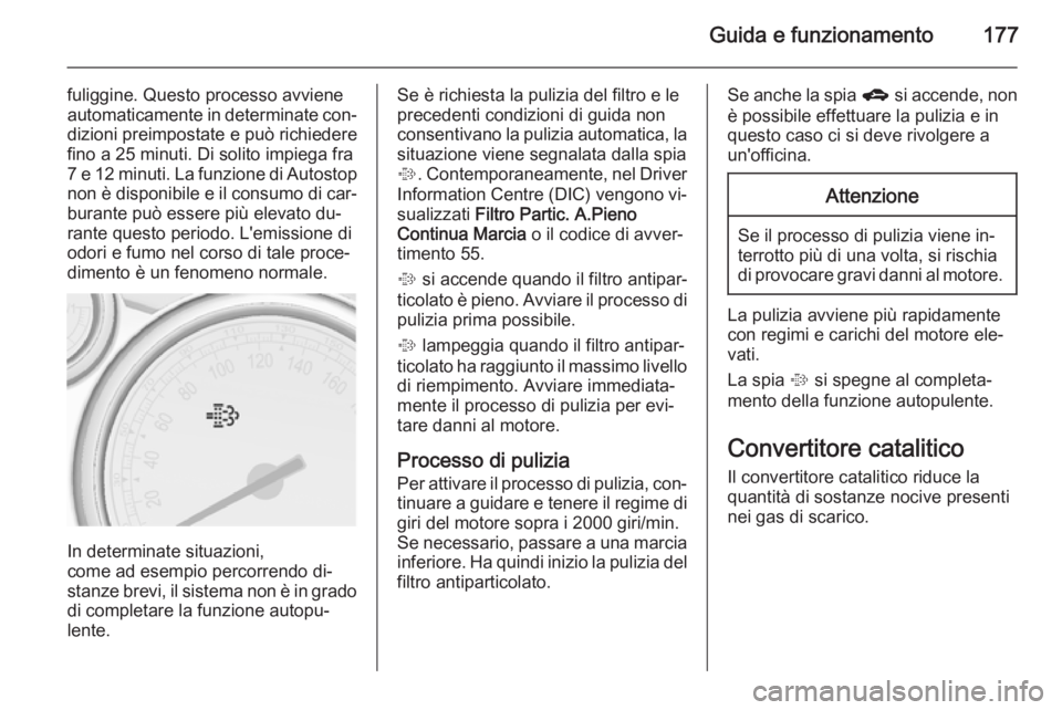 OPEL ASTRA J 2015.5 Manuale di uso e manutenzione (in Italian) Guida e funzionamento177
fuliggine. Questo processo avviene
automaticamente in determinate con‐ dizioni preimpostate e può richiedere
fino a 25 minuti. Di solito impiega fra 7 e 12 minuti. La funzi OPEL ASTRA J 2015.5 Manuale di uso e manutenzione (in Italian) Guida e funzionamento177
fuliggine. Questo processo avviene
automaticamente in determinate con‐ dizioni preimpostate e può richiedere
fino a 25 minuti. Di solito impiega fra 7 e 12 minuti. La funzi