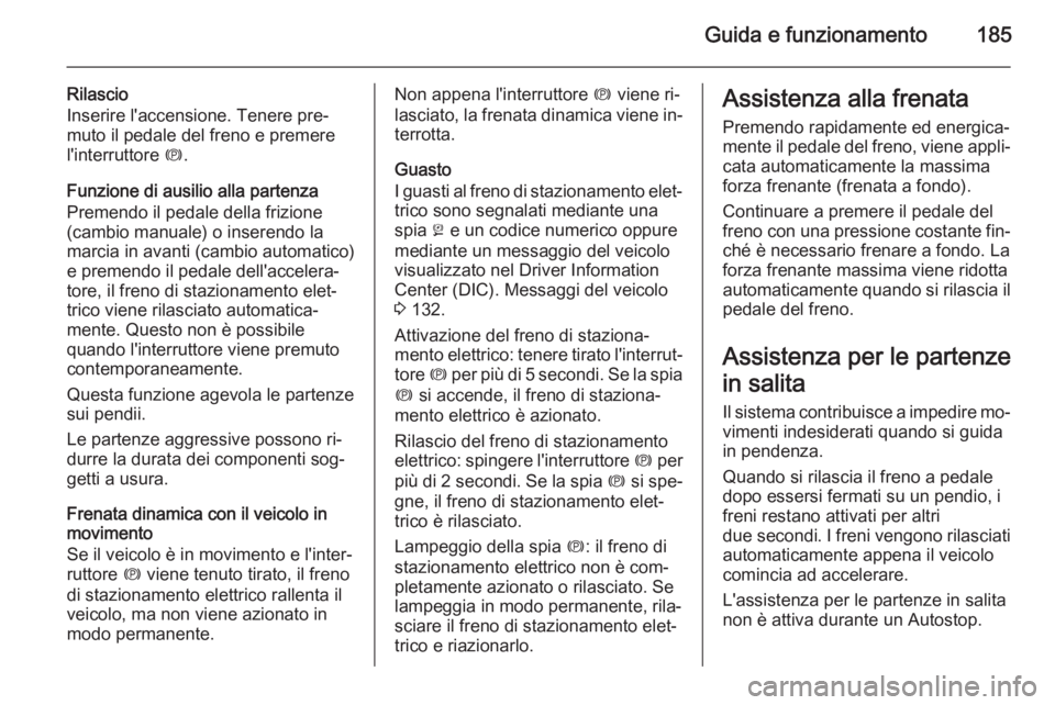 OPEL ASTRA J 2015.5 Manuale di uso e manutenzione (in Italian) Guida e funzionamento185
Rilascio
Inserire l'accensione. Tenere pre‐
muto il pedale del freno e premere
l'interruttore m.
Funzione di ausilio alla partenza
Premendo il pedale della frizione OPEL ASTRA J 2015.5 Manuale di uso e manutenzione (in Italian) Guida e funzionamento185
Rilascio
Inserire l'accensione. Tenere pre‐
muto il pedale del freno e premere
l'interruttore m.
Funzione di ausilio alla partenza
Premendo il pedale della frizione