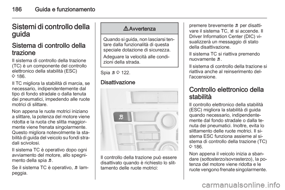 OPEL ASTRA J 2015.5 Manuale di uso e manutenzione (in Italian) 186Guida e funzionamentoSistemi di controllo dellaguida
Sistema di controllo della
trazione Il sistema di controllo della trazione
(TC) è un componente del controllo elettronico della stabilità (ESC OPEL ASTRA J 2015.5 Manuale di uso e manutenzione (in Italian) 186Guida e funzionamentoSistemi di controllo dellaguida
Sistema di controllo della
trazione Il sistema di controllo della trazione
(TC) è un componente del controllo elettronico della stabilità (ESC